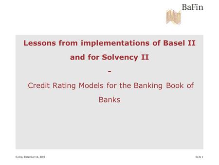 Sydney December 11, 2006 Seite 1 Lessons from implementations of Basel II and for Solvency II - Credit Rating Models for the Banking Book of Banks.