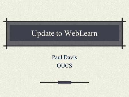 Update to WebLearn Paul Davis OUCS. Initial Setup Open Source – but we’re running on a different platform! We use Postgresql and Tomcat; Leeds IIS and.