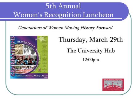 5th Annual Women’s Recognition Luncheon Thursday, March 29th The University Hub 12:00pm Generations of Women Moving History Forward.