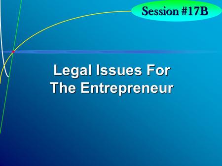 7-1 Session #17B Legal Issues For The Entrepreneur.