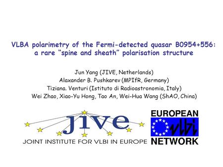 VLBA polarimetry of the Fermi-detected quasar B0954+556: a rare “spine and sheath” polarisation structure Jun Yang (JIVE, Netherlands) Alaxander B. Pushkarev.