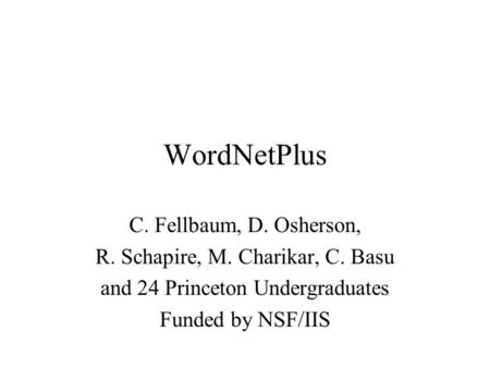 WordNetPlus C. Fellbaum, D. Osherson, R. Schapire, M. Charikar, C. Basu and 24 Princeton Undergraduates Funded by NSF/IIS.