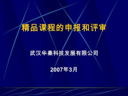 精品课程的申报和评审 武汉华秦科技发展有限公司 2007 年 3 月. 一、精品课程的总体要求 五个一流 —— 一流的教学队伍；一流的教 学内容；一流的教学方法；一流的教材；一流 的教学管理。 三个特性 —— 整体性；示范性；推广性.