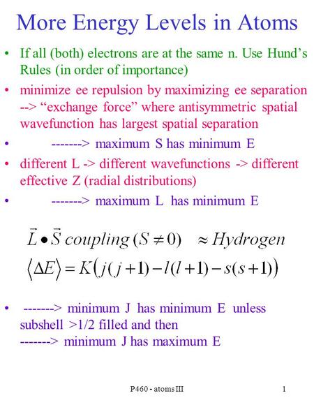 P460 - atoms III1 More Energy Levels in Atoms If all (both) electrons are at the same n. Use Hund’s Rules (in order of importance) minimize ee repulsion.