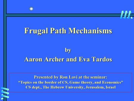 Frugal Path Mechanisms by Aaron Archer and Eva Tardos Presented by Ron Lavi at the seminar: “Topics on the border of CS, Game theory, and Economics” CS.