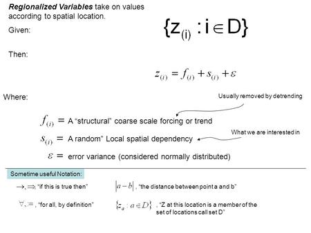 Regionalized Variables take on values according to spatial location. Given: Where: A “structural” coarse scale forcing or trend A random” Local spatial.