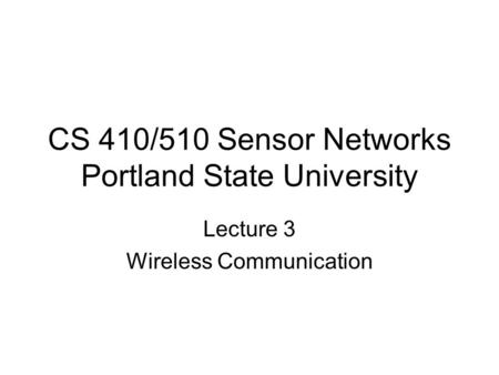 CS 410/510 Sensor Networks Portland State University Lecture 3 Wireless Communication.