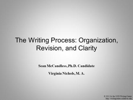 © 2011 by the UCD Writing Center  The Writing Process: Organization, Revision, and Clarity Sean McCandless, Ph.D. Candidate.