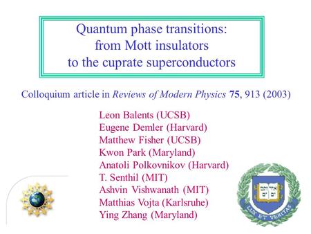 Quantum phase transitions: from Mott insulators to the cuprate superconductors Colloquium article in Reviews of Modern Physics 75, 913 (2003) Leon Balents.