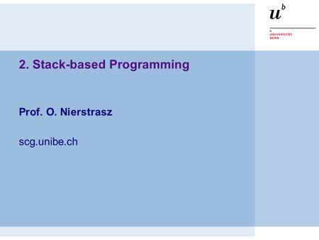 2. Stack-based Programming Prof. O. Nierstrasz scg.unibe.ch.