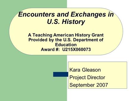 Encounters and Exchanges in U.S. History A Teaching American History Grant Provided by the U.S. Department of Education Award #: U215X060073 Kara Gleason.