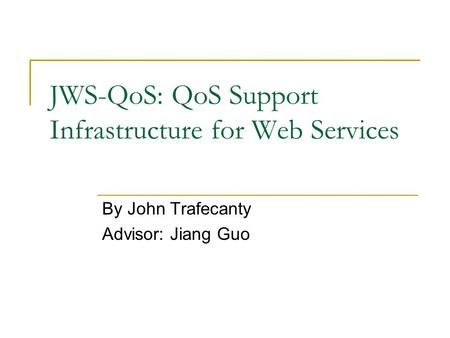 JWS-QoS: QoS Support Infrastructure for Web Services By John Trafecanty Advisor: Jiang Guo.