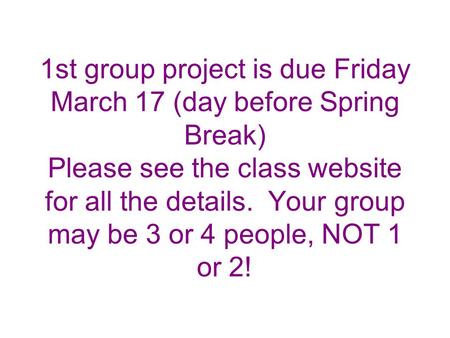 1st group project is due Friday March 17 (day before Spring Break) Please see the class website for all the details. Your group may be 3 or 4 people, NOT.