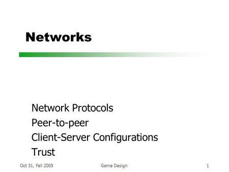 Oct 31, Fall 2005Game Design1 Networks Network Protocols Peer-to-peer Client-Server Configurations Trust.