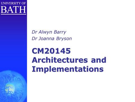 CM20145 Architectures and Implementations Dr Alwyn Barry Dr Joanna Bryson.