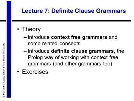 © Patrick Blackburn, Johan Bos & Kristina Striegnitz Lecture 7: Definite Clause Grammars Theory –Introduce context free grammars and some related concepts.