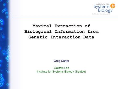 Greg Carter Galitski Lab Institute for Systems Biology (Seattle) Maximal Extraction of Biological Information from Genetic Interaction Data.