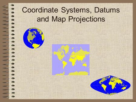 Coordinate Systems, Datums and Map Projections