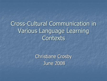 Cross-Cultural Communication in Various Language Learning Contexts Christiane Crosby June 2008 June 2008.