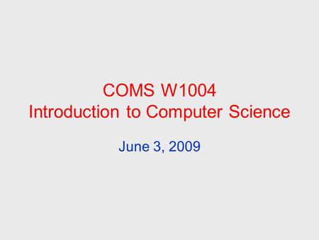 COMS W1004 Introduction to Computer Science June 3, 2009.