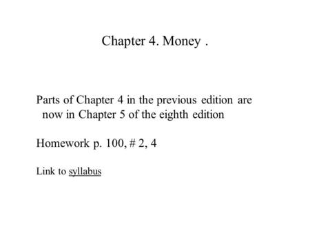 Chapter 4. Money. Parts of Chapter 4 in the previous edition are now in Chapter 5 of the eighth edition Homework p. 100, # 2, 4 Link to syllabussyllabus.