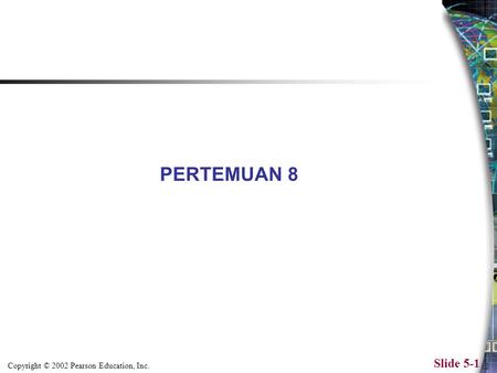 Copyright © 2002 Pearson Education, Inc. Slide 5-1 PERTEMUAN 8.