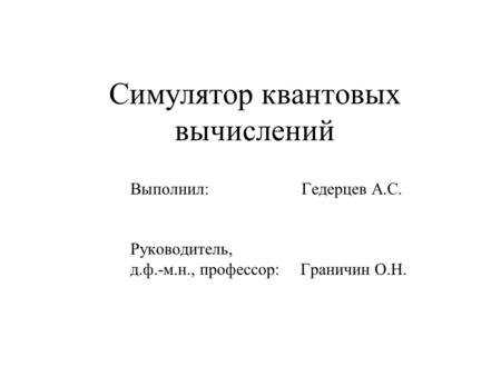 Симулятор квантовых вычислений Выполнил: Гедерцев А.С. Руководитель, д.ф.-м.н., профессор: Граничин О.Н.