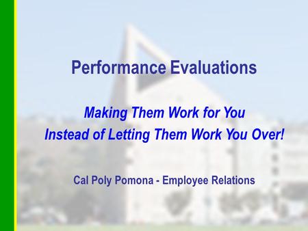 Performance Evaluations Making Them Work for You Instead of Letting Them Work You Over! Cal Poly Pomona - Employee Relations.