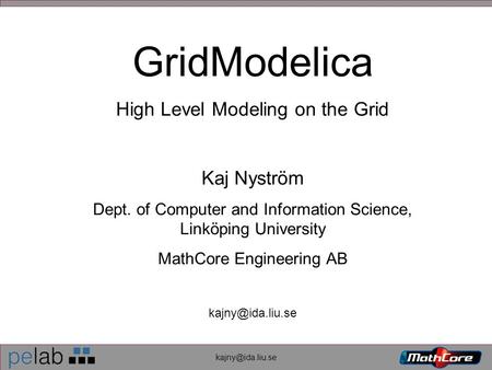 GridModelica High Level Modeling on the Grid Kaj Nyström Dept. of Computer and Information Science, Linköping University MathCore Engineering.