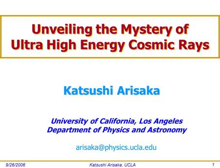 9/26/2006Katsushi Arisaka, UCLA 1 Katsushi Arisaka University of California, Los Angeles Department of Physics and Astronomy Unveiling.