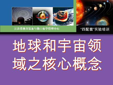 “ 四配套 ” 实验培训 江苏省教育装备与勤工俭学管理中心 地球和宇宙领 域之核心概念. 江阴华士实验小学 曾宝俊 地球 和 宇宙 地球组成物质领域 地球运动引发变化 地球和宇宙的结构.