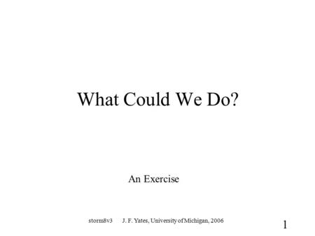 Storm8v3 J. F. Yates, University of Michigan, 2006 1 What Could We Do? An Exercise.