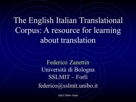 TaLC 2000 - Graz The English Italian Translational Corpus: A resource for learning about translation Federico Zanettin Università di Bologna SSLMIT – Forlì.