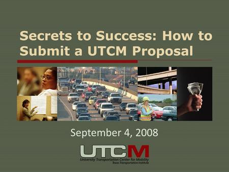 Secrets to Success: How to Submit a UTCM Proposal September 4, 2008.