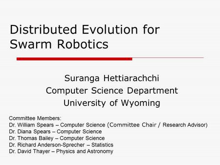 Distributed Evolution for Swarm Robotics Suranga Hettiarachchi Computer Science Department University of Wyoming Committee Members: Dr. William Spears.