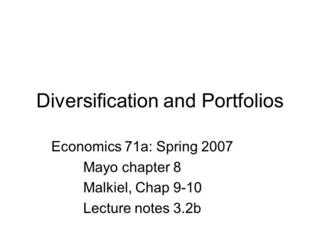 Diversification and Portfolios Economics 71a: Spring 2007 Mayo chapter 8 Malkiel, Chap 9-10 Lecture notes 3.2b.