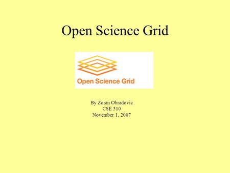 Open Science Grid By Zoran Obradovic CSE 510 November 1, 2007.