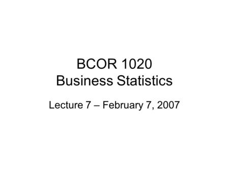 BCOR 1020 Business Statistics Lecture 7 – February 7, 2007.