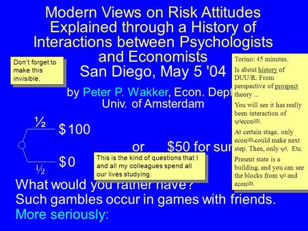 Modern Views on Risk Attitudes Explained through a History of Interactions between Psychologists and Economists San Diego, May 5 '04 by Peter P. Wakker,