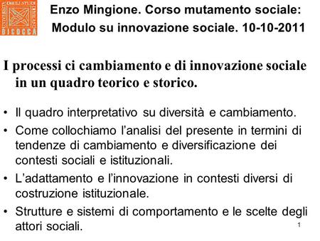 1 Enzo Mingione. Corso mutamento sociale: Modulo su innovazione sociale. 10-10-2011 I processi ci cambiamento e di innovazione sociale in un quadro teorico.