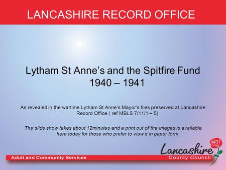 LANCASHIRE RECORD OFFICE Lytham St Anne’s and the Spitfire Fund 1940 – 1941 As revealed in the wartime Lytham St Anne’s Mayor’s files preserved at Lancashire.