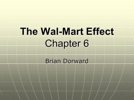 The Wal-Mart Effect Chapter 6 Brian Dorward. What information did Emek Basker need in order to analyze the impact of Wal-Mart stores?