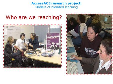 AccessACE research project: Models of blended learning Who are we reaching?