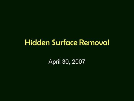 Hidden Surface Removal April 30, 2007. Hidden Surface Removal Object-space algorithms: –Back-face culling (removal) –Depth sorting and Painter’s algorithm.