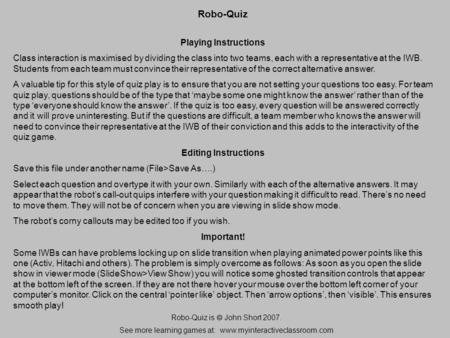 Robo-Quiz Playing Instructions Class interaction is maximised by dividing the class into two teams, each with a representative at the IWB. Students from.