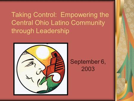 Taking Control: Empowering the Central Ohio Latino Community through Leadership September 6, 2003.