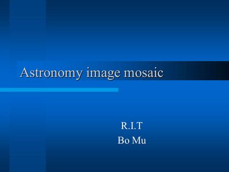 Astronomy image mosaic R.I.T Bo Mu. Project Goals Mosaic 2MASS images and Chandra X-ray images Visualize the overlay result Reposition and register display.