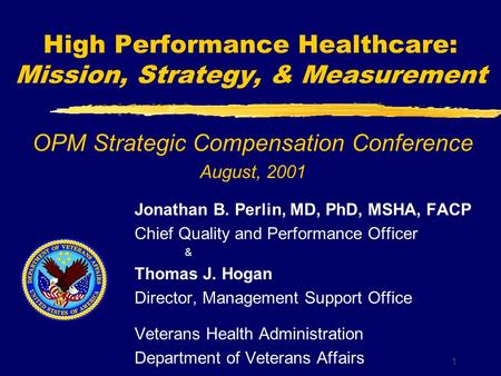 1 High Performance Healthcare: Mission, Strategy, & Measurement Jonathan B. Perlin, MD, PhD, MSHA, FACP Chief Quality and Performance Officer & Thomas.