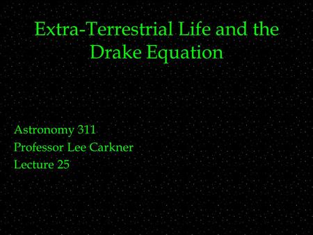 Extra-Terrestrial Life and the Drake Equation Astronomy 311 Professor Lee Carkner Lecture 25.