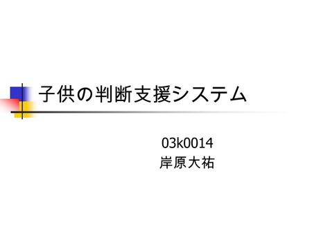 子供の判断支援システム 03k0014 岸原大祐. システム概要 天気データと個人データの二つから、 条件に応じて服装、行動等に対し、親 の代わりに子供に対してアドバイスを 行う。